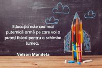 "Educaţia este cea mai puternică armă pe care voi o puteţi folosi pentru a schimba lumea" – Nelson Mandela